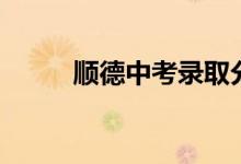 順德中考錄取分?jǐn)?shù)線（順德中考）