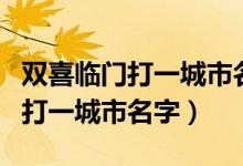 雙喜臨門(mén)打一城市名的最佳答案是（雙喜臨門(mén)打一城市名字）