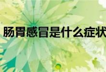 腸胃感冒是什么癥狀呢（腸胃感冒是什么?。?class=