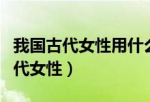我國古代女性用什么做粉底（用什么做粉底古代女性）