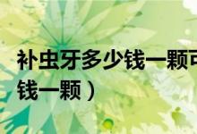 補(bǔ)蟲(chóng)牙多少錢一顆可以用醫(yī)保嗎（補(bǔ)蟲(chóng)牙多少錢一顆）