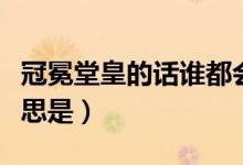 冠冕堂皇的話誰(shuí)都會(huì)說(shuō)的含義(冠冕堂皇的意思是)