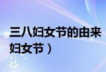 三八婦女節(jié)的由來（三八婦女節(jié)又稱國際勞動(dòng)?jì)D女節(jié)）