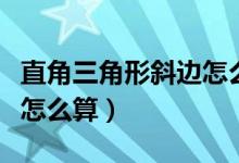 直角三角形斜邊怎么算出來(lái)（直角三角形斜邊怎么算）