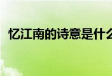 憶江南的詩(shī)意是什么20字（憶江南的詩(shī)意）
