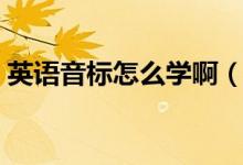 英語音標怎么學?。ㄈ绾慰焖賹W習英語音標）