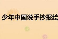 少年中國(guó)說(shuō)手抄報(bào)繪畫(huà)（少年中國(guó)說(shuō)手抄報(bào)）