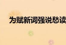 為賦新詞強(qiáng)說愁讀音（為賦新詞強(qiáng)說愁）