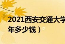 2021西安交通大學城市學院學費（各專業(yè)每年多少錢）