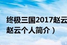 終極三國(guó)2017趙云是誰(shuí)演的（終極三國(guó)2017趙云個(gè)人簡(jiǎn)介）