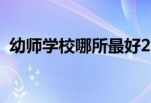幼師學(xué)校哪所最好2021（幼師學(xué)校哪個好）