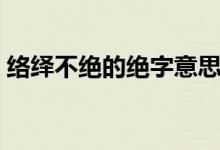 絡繹不絕的絕字意思（絡繹不絕的絕的意思）