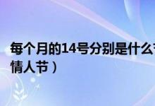 每個(gè)月的14號分別是什么節(jié)日呢（每個(gè)月的14號分別是什么情人節(jié)）