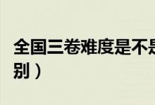 全國三卷難度是不是最低的（全國一二三卷區(qū)別）