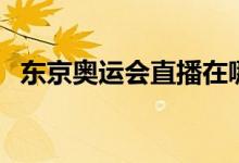 東京奧運(yùn)會(huì)直播在哪看（東京奧運(yùn)會(huì)介紹）