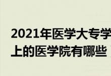 2021年醫(yī)學(xué)大專學(xué)校有哪些（2021?？瓶梢陨系尼t(yī)學(xué)院有哪些）