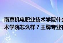 南京機(jī)電職業(yè)技術(shù)學(xué)院什么專業(yè)好（2022年南京機(jī)電職業(yè)技術(shù)學(xué)院怎么樣？王牌專業(yè)有哪些？）