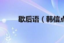 歇后語(yǔ)（韓信點(diǎn)兵 韓信點(diǎn)兵典故）