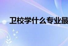 衛(wèi)校學(xué)什么專業(yè)最好男生（衛(wèi)校學(xué)什么）
