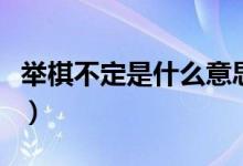 舉棋不定是什么意思?。ㄅe棋不定是什么意思）