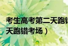 考生高考第二天跑錯(cuò)考場(chǎng)新聞（考生高考第二天跑錯(cuò)考場(chǎng)）
