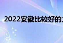 2022安徽比較好的大專院校（什么大學(xué)好）