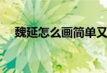 魏延怎么畫(huà)簡(jiǎn)單又好看（魏延怎么死的）