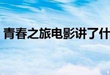 青春之旅電影講了什么(青春之旅劇情簡介)