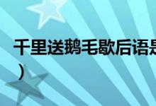 千里送鵝毛歇后語(yǔ)是什么（千里送鵝毛歇后語(yǔ)）