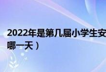 2022年是第幾屆小學生安全教育日（中小學生安全教育日在哪一天）