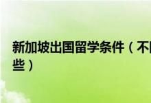 新加坡出國留學(xué)條件（不同階段去新加坡出國留學(xué)條件有哪些）