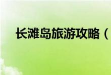 長(zhǎng)灘島旅游攻略（長(zhǎng)灘島旅游推薦攻略）