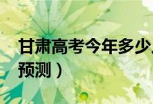 甘肅高考今年多少人（2022高考報名總?cè)藬?shù)預測）