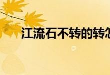 江流石不轉(zhuǎn)的轉(zhuǎn)怎么讀（江流石不轉(zhuǎn)）