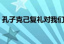 孔子克己復禮對我們的啟示（孔子克己復禮）