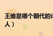 王維是哪個朝代的詩人（王維是哪個朝代的詩人）