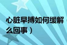 心臟早搏如何緩解（心臟早搏吃蘋(píng)果就緩解怎么回事）