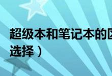 超級本和筆記本的區(qū)別有哪些（購買時該怎么選擇）