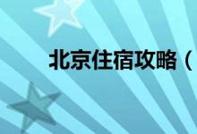 北京住宿攻略（盤(pán)點(diǎn)北京住宿攻略）