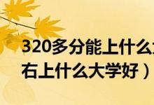 320多分能上什么大學（2022高考320分左右上什么大學好）
