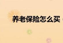 養(yǎng)老保險(xiǎn)怎么買（養(yǎng)老保險(xiǎn)購(gòu)買方法）