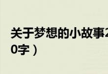關(guān)于夢(mèng)想的小故事20字（關(guān)于夢(mèng)想的小故事50字）