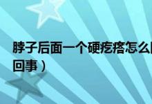 脖子后面一個(gè)硬疙瘩怎么回事（后脖子上有個(gè)硬疙瘩是怎么回事）