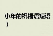 小年的祝福語(yǔ)短語(yǔ)（小年的祝福語(yǔ)短語(yǔ)有哪些）