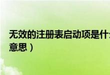 無效的注冊(cè)表啟動(dòng)項(xiàng)是什么（無效的注冊(cè)表啟動(dòng)項(xiàng)代表什么意思）