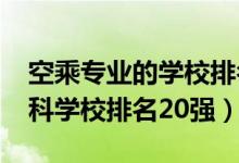 空乘專業(yè)的學(xué)校排名（2022空中乘務(wù)專業(yè)?？茖W(xué)校排名20強(qiáng)）