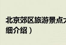 北京郊區(qū)旅游景點(diǎn)大全（北京郊區(qū)旅游景點(diǎn)詳細(xì)介紹）