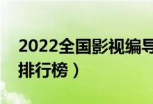 2022全國(guó)影視編導(dǎo)專業(yè)大學(xué)排名（?？茖W(xué)校排行榜）