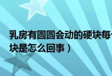 乳房有圓圓會動的硬塊每個(gè)人都有嗎（乳房有圓圓會動的硬塊是怎么回事）