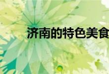濟(jì)南的特色美食（各自有什么特色）